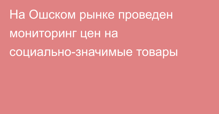 На Ошском рынке проведен мониторинг цен на социально-значимые товары