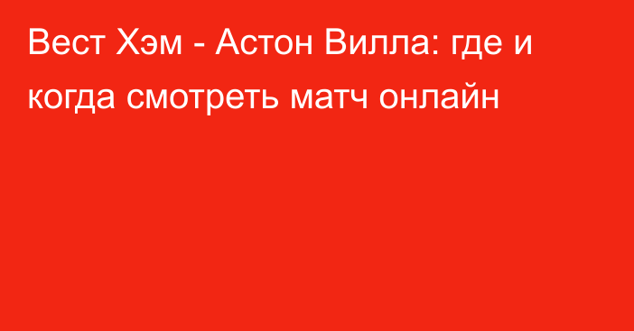 Вест Хэм -  Астон Вилла: где и когда смотреть матч онлайн