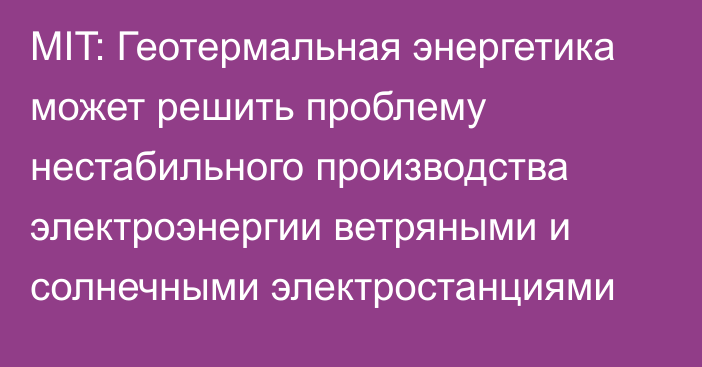 MIT: Геотермальная энергетика может решить проблему нестабильного производства электроэнергии ветряными и солнечными электростанциями