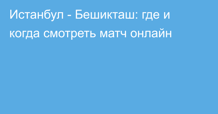 Истанбул -  Бешикташ: где и когда смотреть матч онлайн