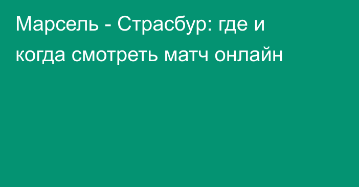 Марсель -  Страсбур: где и когда смотреть матч онлайн