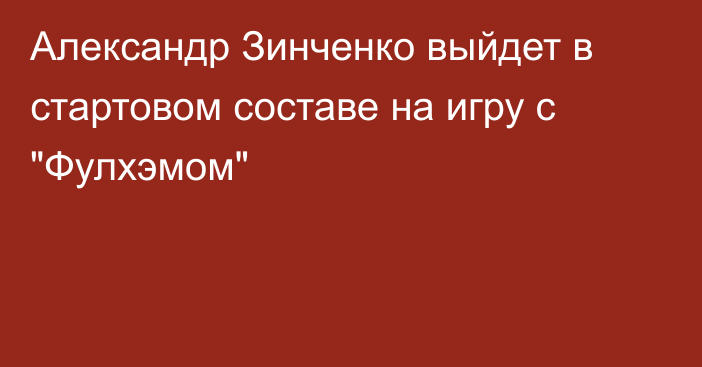 Александр Зинченко выйдет в стартовом составе на игру с 