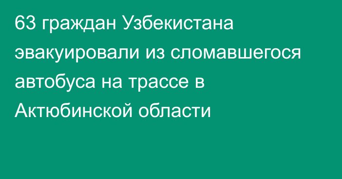 63 граждан Узбекистана эвакуировали из сломавшегося автобуса на трассе в Актюбинской области