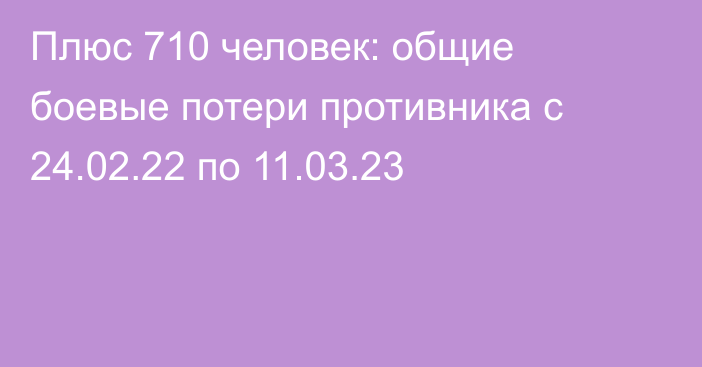 Плюс 710 человек: общие боевые потери противника с 24.02.22 по 11.03.23