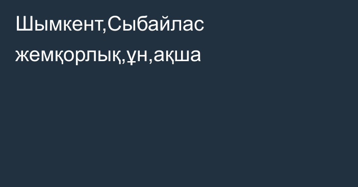 Шымкент,Сыбайлас жемқорлық,ұн,ақша