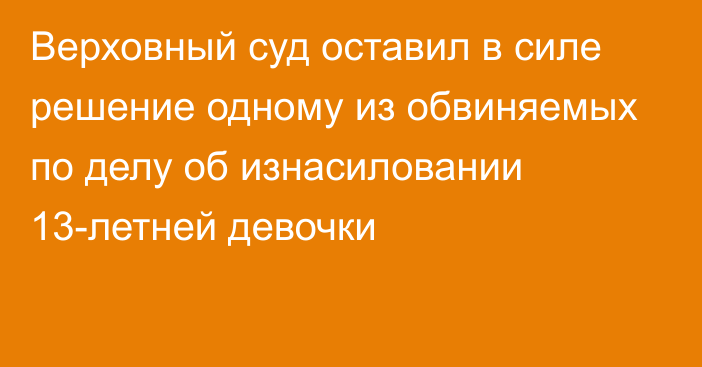 Верховный суд оставил в силе решение одному из обвиняемых по делу об изнасиловании 13-летней девочки