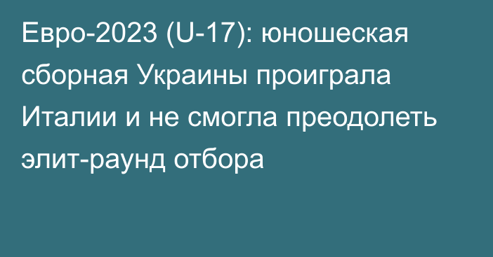 Евро-2023 (U-17): юношеская сборная Украины проиграла Италии и не смогла преодолеть элит-раунд отбора