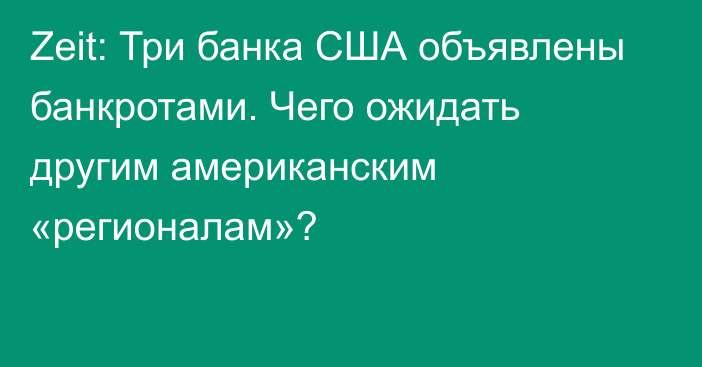 Zeit: Три банка США объявлены банкротами. Чего ожидать другим американским «регионалам»?