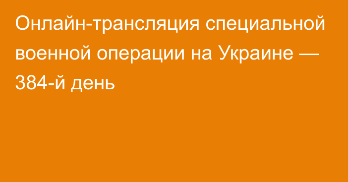 Онлайн-трансляция специальной военной операции на Украине — 384-й день