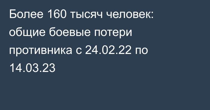 Более 160 тысяч человек: общие боевые потери противника с 24.02.22 по 14.03.23