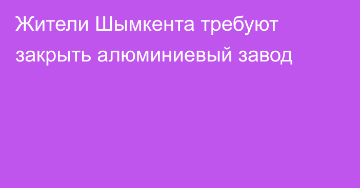 Жители Шымкента требуют закрыть алюминиевый завод