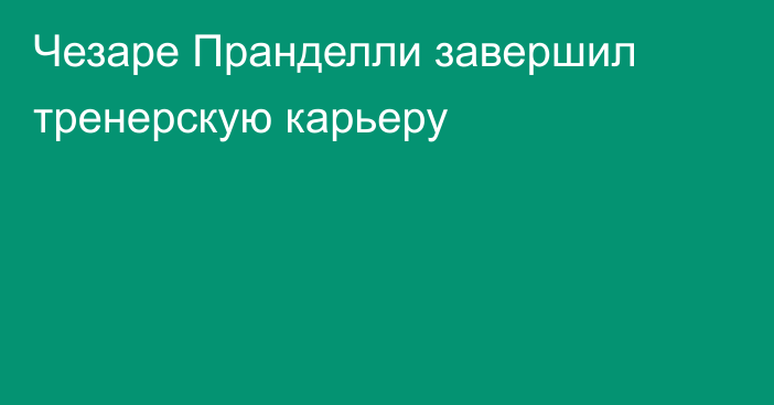 Чезаре Пранделли завершил тренерскую карьеру