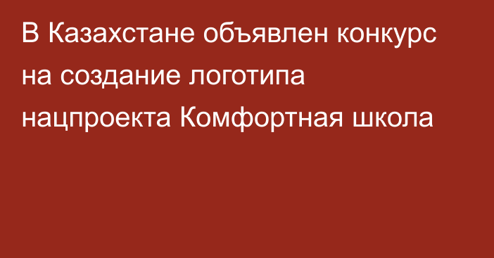 В Казахстане объявлен конкурс на создание логотипа нацпроекта Комфортная школа