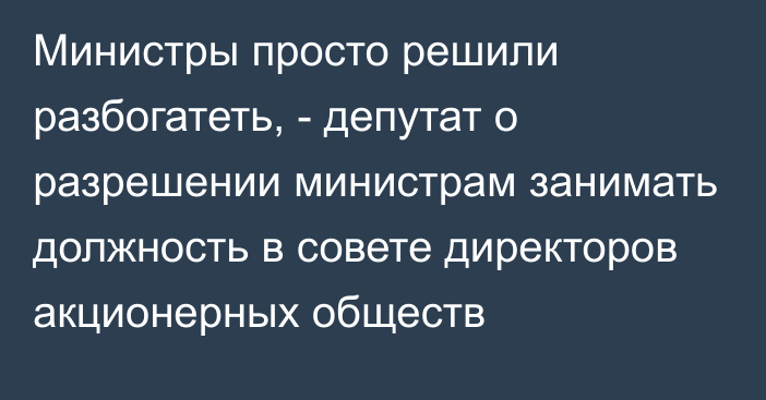 Министры просто решили разбогатеть, - депутат о разрешении министрам занимать должность в совете директоров акционерных обществ