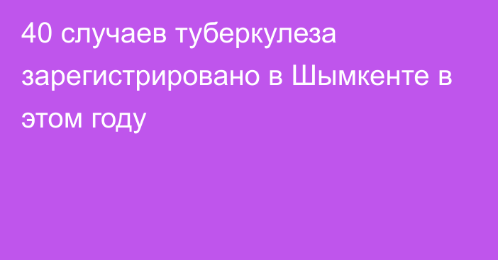 40 случаев туберкулеза зарегистрировано в Шымкенте в этом году