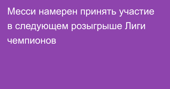 Месси намерен принять участие в следующем розыгрыше Лиги чемпионов