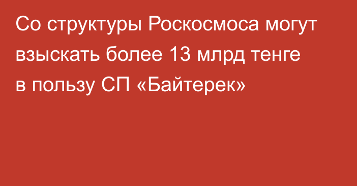 Со структуры Роскосмоса могут взыскать более 13 млрд тенге в пользу СП «Байтерек»