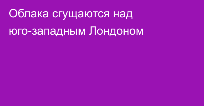 Облака сгущаются над юго-западным Лондоном