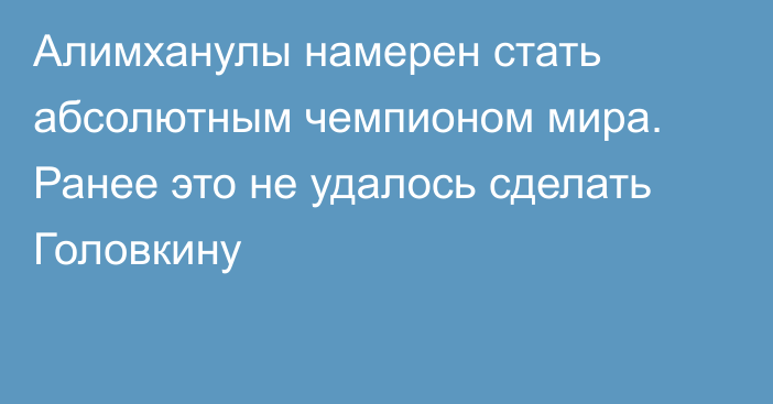 Алимханулы намерен стать абсолютным чемпионом мира. Ранее это не удалось сделать Головкину