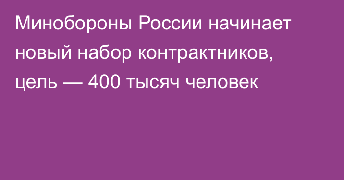 Минобороны России начинает новый набор контрактников, цель — 400 тысяч человек