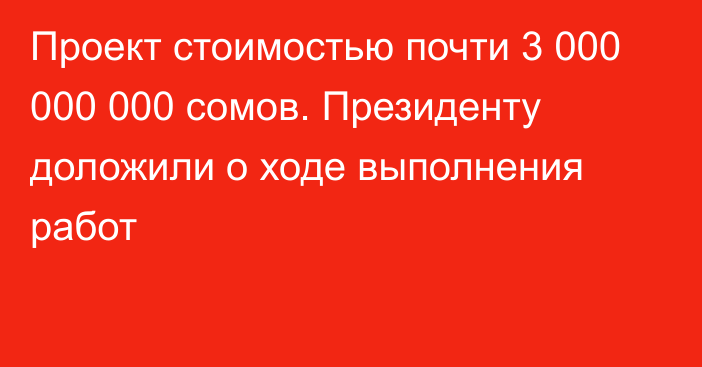 Проект стоимостью почти 3 000 000 000 сомов. Президенту доложили о ходе выполнения работ