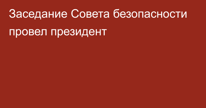 Заседание Совета безопасности провел президент