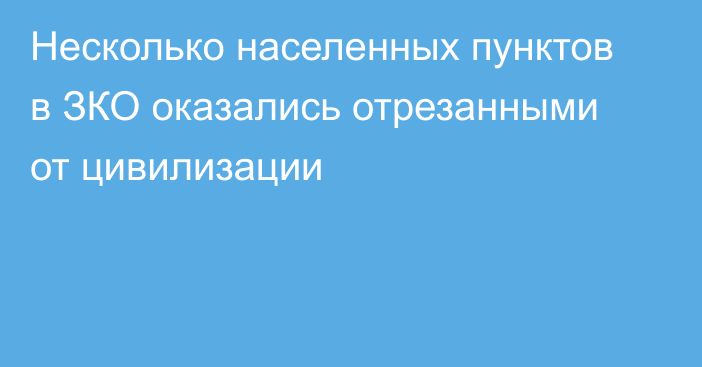 Несколько населенных пунктов в ЗКО оказались отрезанными от цивилизации