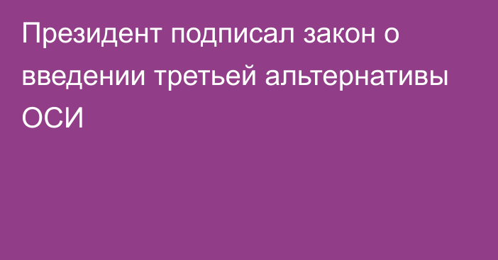 Президент подписал закон о введении третьей альтернативы ОСИ