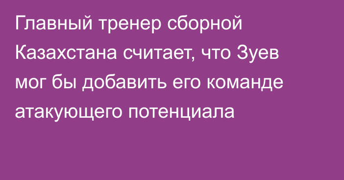 Главный тренер сборной Казахстана считает, что Зуев мог бы добавить его команде атакующего потенциала