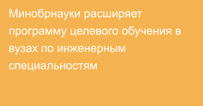 Минобрнауки расширяет программу целевого обучения в вузах по инженерным специальностям