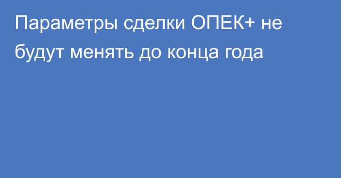 Параметры сделки ОПЕК+ не будут менять до конца года