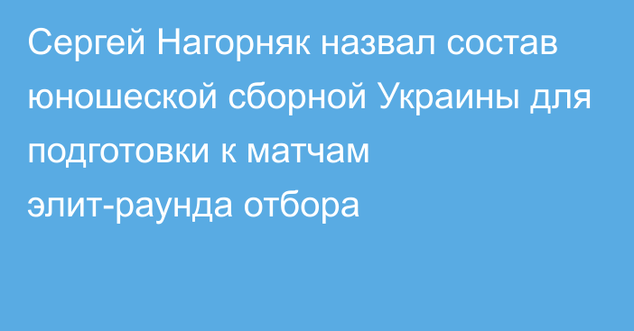 Сергей Нагорняк назвал состав юношеской сборной Украины для подготовки к матчам элит-раунда отбора