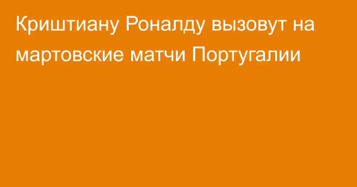 Криштиану Роналду вызовут на мартовские матчи Португалии