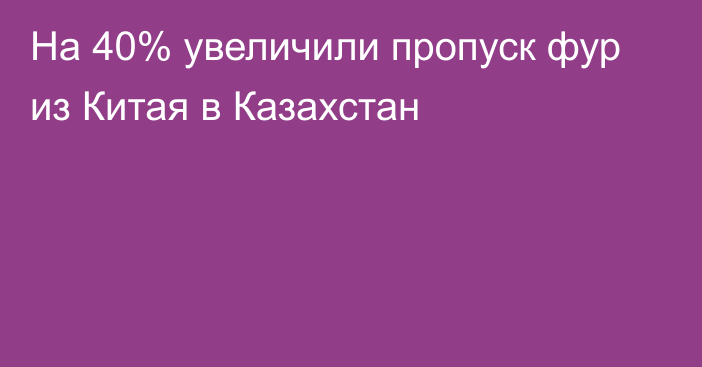 На 40% увеличили пропуск фур из Китая в Казахстан