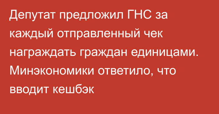 Депутат предложил ГНС за каждый отправленный чек награждать граждан единицами. Минэкономики ответило, что вводит кешбэк