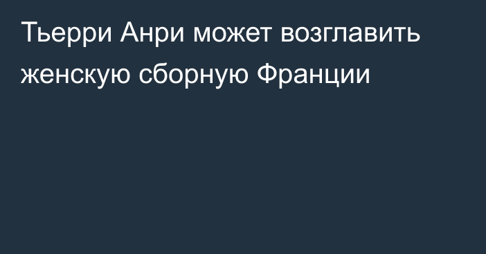 Тьерри Анри может возглавить женскую сборную Франции