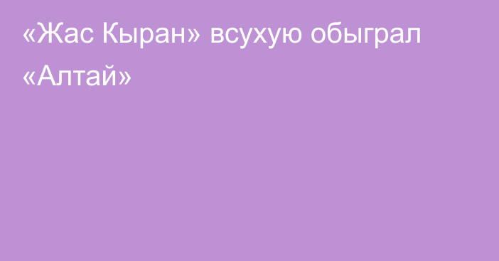 «Жас Кыран» всухую обыграл «Алтай»