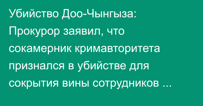 Убийство Доо-Чынгыза: Прокурор заявил, что сокамерник кримавторитета признался в убийстве для сокрытия вины сотрудников СИЗО