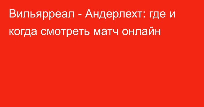 Вильярреал -  Андерлехт: где и когда смотреть матч онлайн