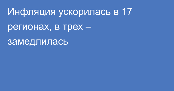 Инфляция ускорилась в 17 регионах, в трех – замедлилась