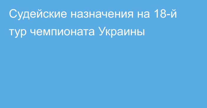 Судейские назначения на 18-й тур чемпионата Украины