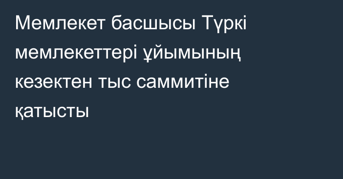 Мемлекет басшысы Түркі мемлекеттері ұйымының кезектен тыс саммитіне қатысты