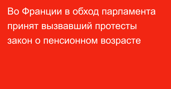 Во Франции в обход парламента принят вызвавший протесты закон о пенсионном возрасте