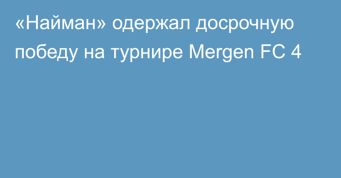 «Найман» одержал досрочную победу на турнире Mergen FC 4