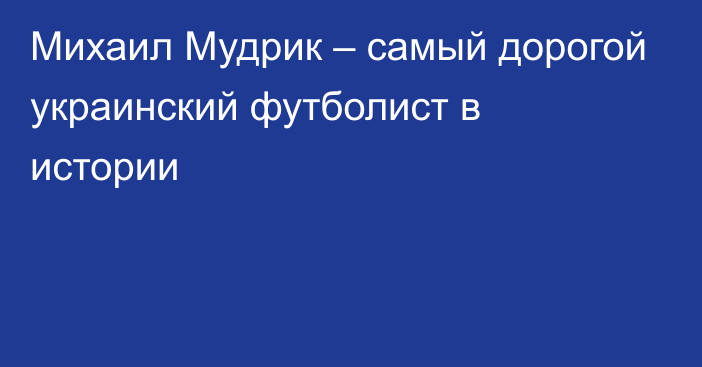 Михаил Мудрик – самый дорогой украинский футболист в истории