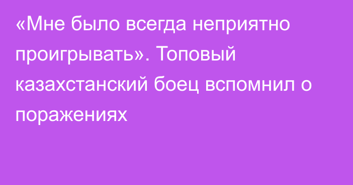 «Мне было всегда неприятно проигрывать». Топовый казахстанский боец вспомнил о поражениях