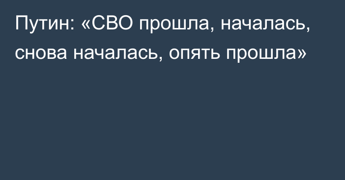 Путин: «СВО прошла, началась, снова началась, опять прошла»