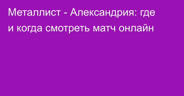 Металлист -  Александрия: где и когда смотреть матч онлайн