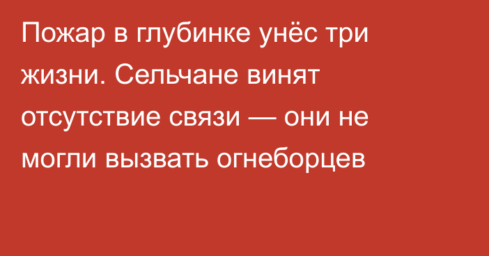 Пожар в глубинке унёс три жизни. Сельчане винят отсутствие связи — они не могли вызвать огнеборцев