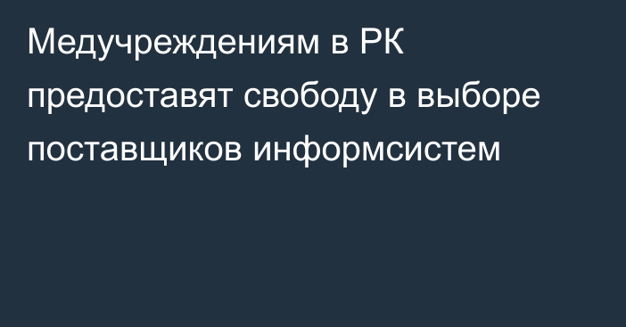 Медучреждениям в РК предоставят свободу в выборе поставщиков информсистем